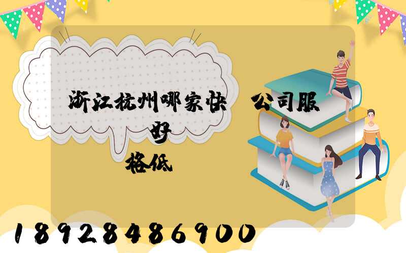 浙江杭州哪家快遞公司服務(wù)好、價(jià)格低